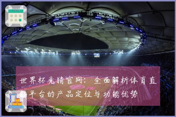 世界杯竞猜官网：全面解析体育直播平台的产品定位与功能优势