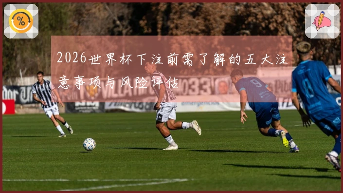 2026世界杯下注前需了解的五大注意事项与风险评估
