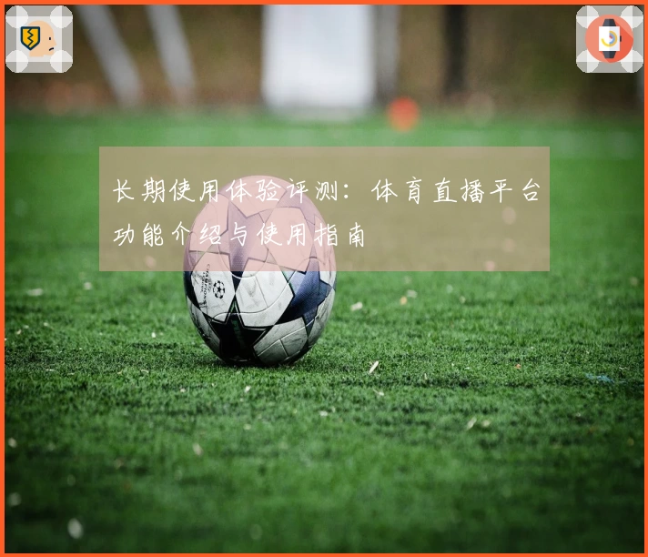 长期使用体验评测：体育直播平台功能介绍与使用指南