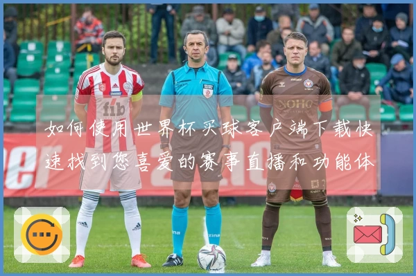 如何使用世界杯买球客户端下载快速找到您喜爱的赛事直播和功能体验指南