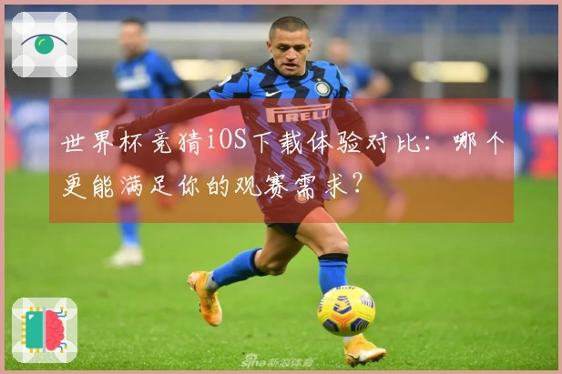 世界杯竞猜iOS下载体验对比：哪个更能满足你的观赛需求？