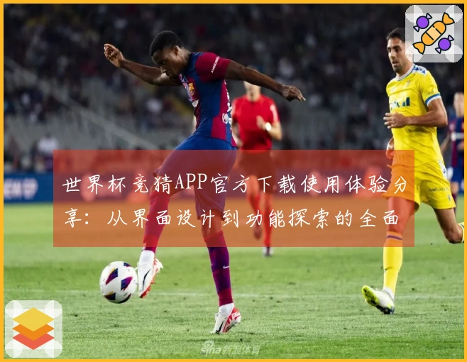 世界杯竞猜APP官方下载使用体验分享：从界面设计到功能探索的全面评测