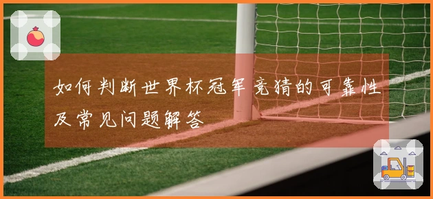 如何判断世界杯冠军竞猜的可靠性及常见问题解答