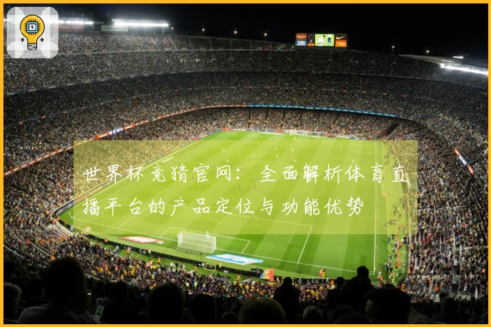 世界杯竞猜官网：全面解析体育直播平台的产品定位与功能优势