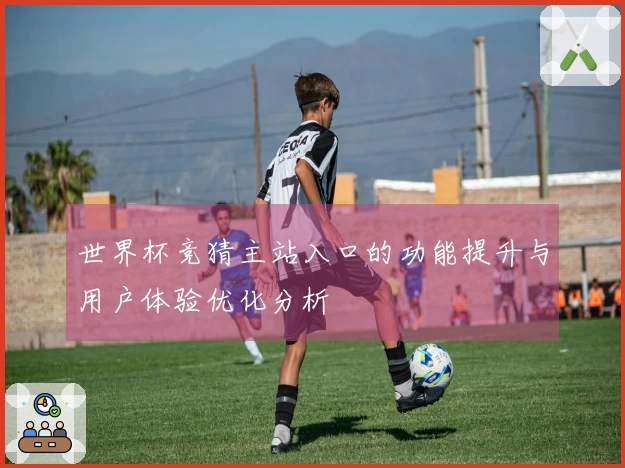 世界杯竞猜主站入口的功能提升与用户体验优化分析