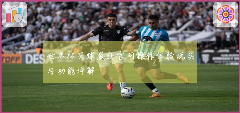 世界杯买球最新官网操作体验说明与功能详解