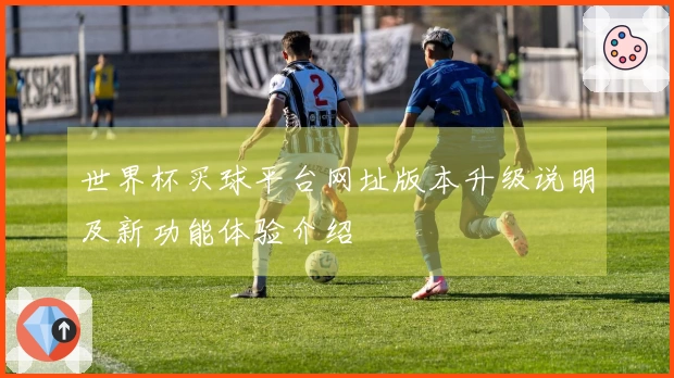世界杯买球平台网址版本升级说明及新功能体验介绍