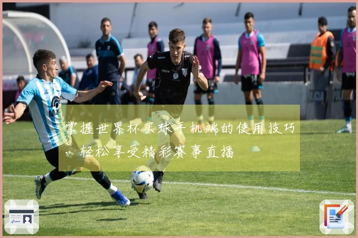 掌握世界杯买球手机端的使用技巧，轻松享受精彩赛事直播