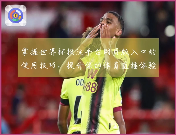 掌握世界杯投注平台网页版入口的使用技巧，提升你的体育直播体验