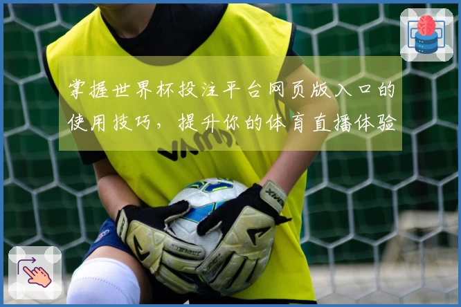 掌握世界杯投注平台网页版入口的使用技巧,提升你的体育直播体验