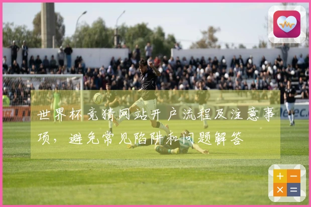 世界杯竞猜网站开户流程及注意事项，避免常见陷阱和问题解答