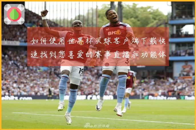 如何使用世界杯买球客户端下载快速找到您喜爱的赛事直播和功能体验指南
